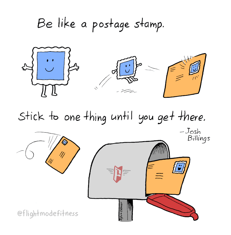 Be like a postage stamp. Stick to one thing until you get there. -Josh Billings